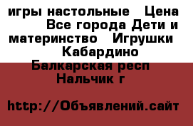 игры настольные › Цена ­ 120 - Все города Дети и материнство » Игрушки   . Кабардино-Балкарская респ.,Нальчик г.